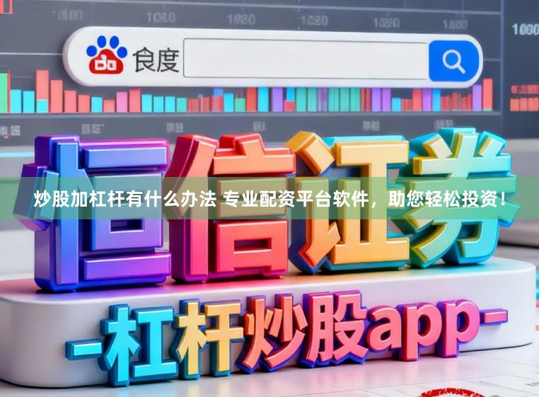 炒股加杠杆有什么办法 专业配资平台软件，助您轻松投资！