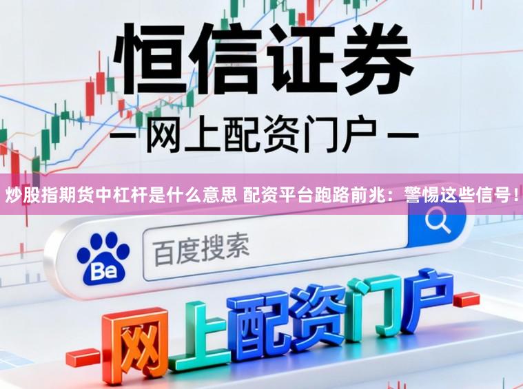 炒股指期货中杠杆是什么意思 配资平台跑路前兆：警惕这些信号！