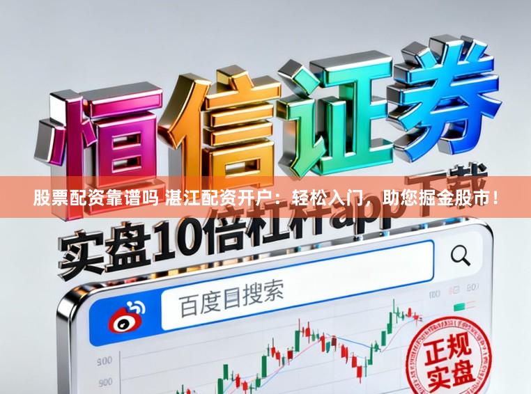 股票配资靠谱吗 湛江配资开户：轻松入门，助您掘金股市！