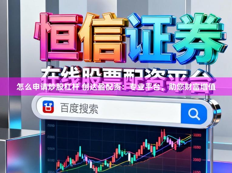 怎么申请炒股杠杆 创达盈配资：专业平台，助您财富增值