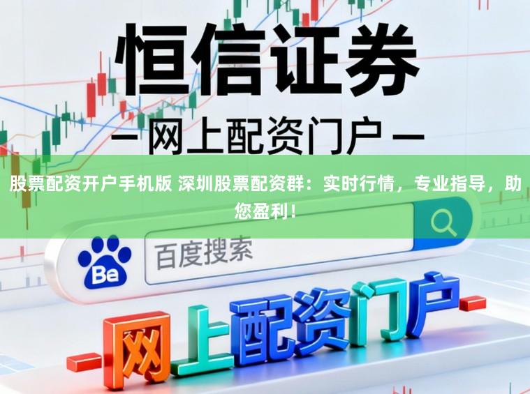 股票配资开户手机版 深圳股票配资群：实时行情，专业指导，助您盈利！