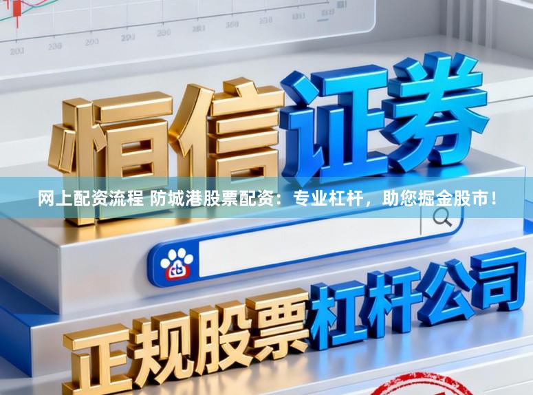 网上配资流程 防城港股票配资：专业杠杆，助您掘金股市！