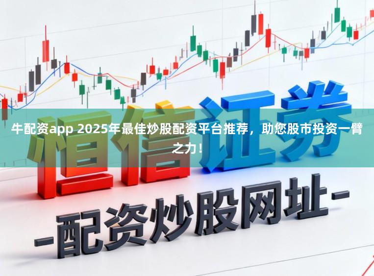 牛配资app 2025年最佳炒股配资平台推荐，助您股市投资一臂之力！