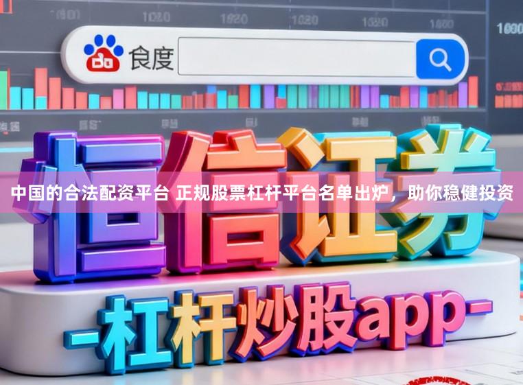 中国的合法配资平台 正规股票杠杆平台名单出炉，助你稳健投资