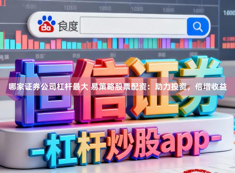 哪家证券公司杠杆最大 易策略股票配资:助力投资,倍增收益