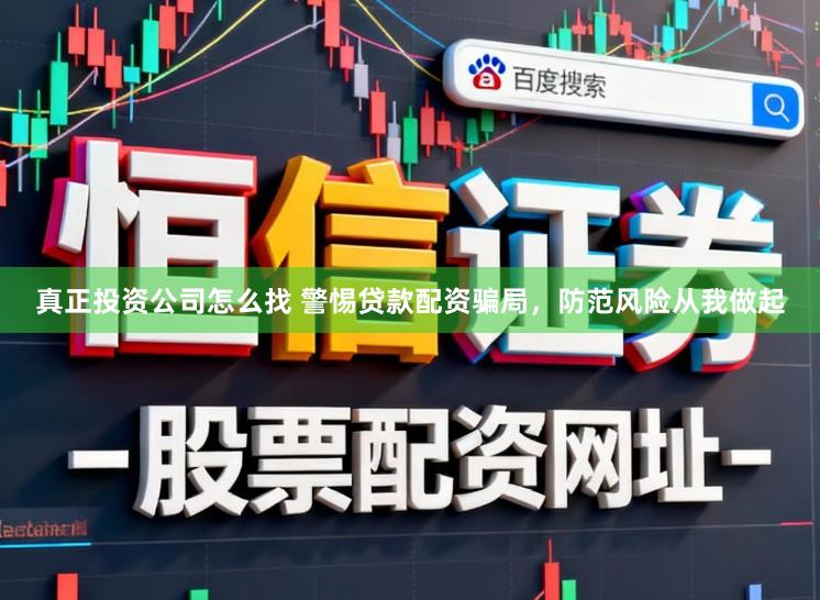 真正投资公司怎么找 警惕贷款配资骗局，防范风险从我做起