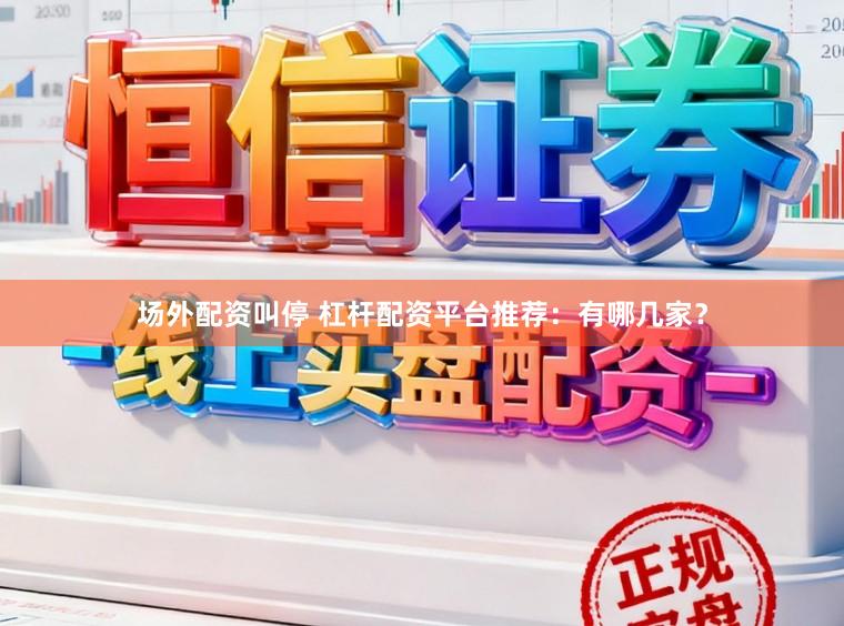 场外配资叫停 杠杆配资平台推荐：有哪几家？