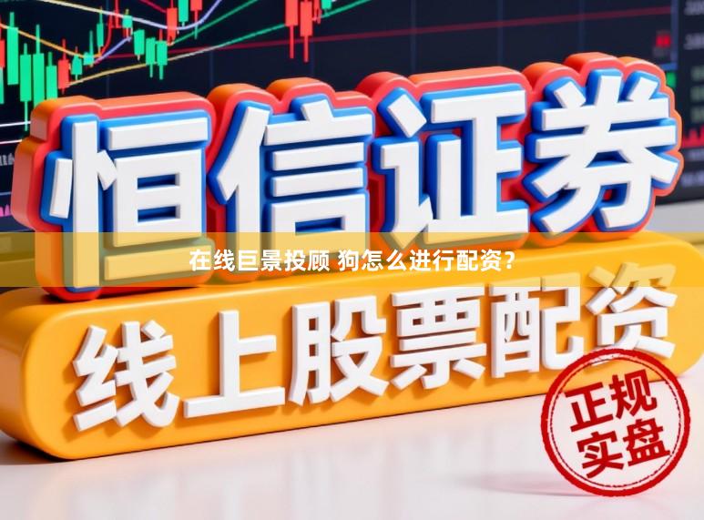 在线巨景投顾 狗怎么进行配资？