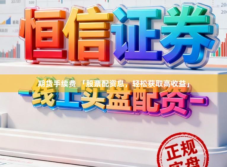 期货手续费 「股票配资息，轻松获取高收益」