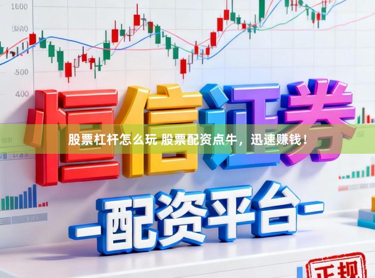 股票杠杆怎么玩 股票配资点牛，迅速赚钱！