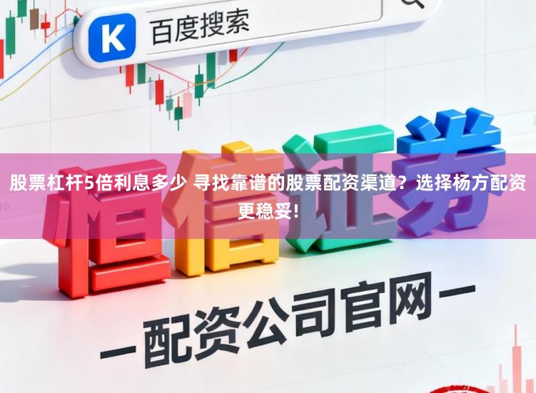 股票杠杆5倍利息多少 寻找靠谱的股票配资渠道？选择杨方配资更稳妥!