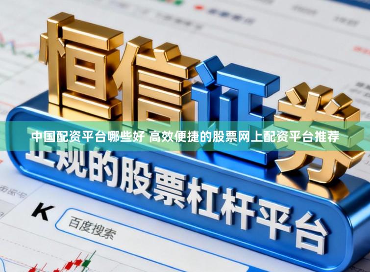 中国配资平台哪些好 高效便捷的股票网上配资平台推荐