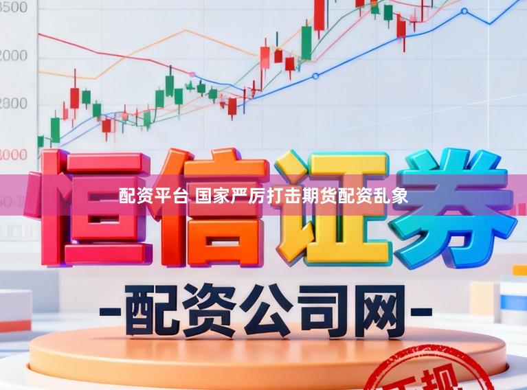 配资平台 国家严厉打击期货配资乱象