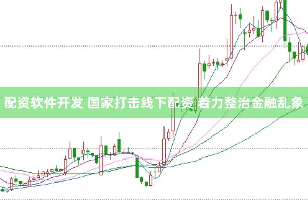 配资软件开发 国家打击线下配资 着力整治金融乱象
