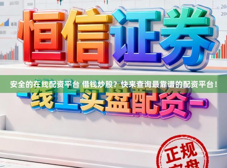 安全的在线配资平台 借钱炒股？快来查询最靠谱的配资平台！