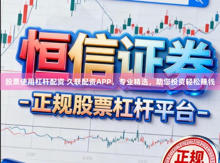 股票使用杠杆配资 久联配资APP，专业精选，助您投资轻松赚钱