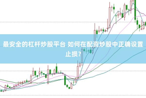 最安全的杠杆炒股平台 如何在配资炒股中正确设置止损？