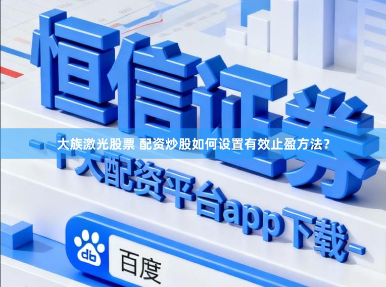 大族激光股票 配资炒股如何设置有效止盈方法？