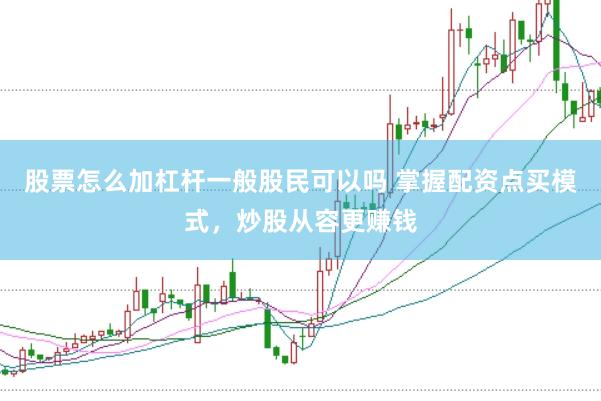 股票怎么加杠杆一般股民可以吗 掌握配资点买模式，炒股从容更赚钱