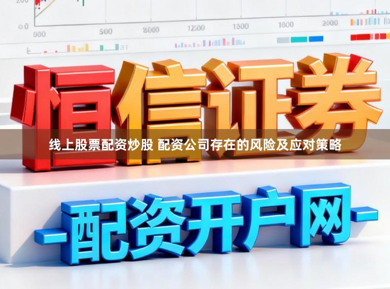 线上股票配资炒股 配资公司存在的风险及应对策略