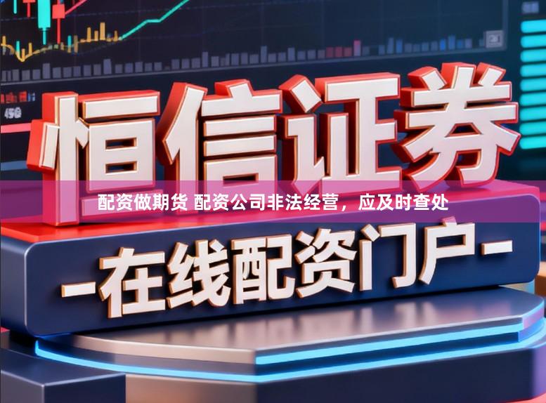 配资做期货 配资公司非法经营，应及时查处