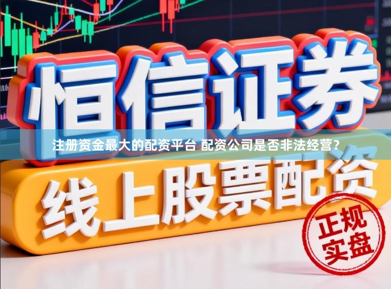 注册资金最大的配资平台 配资公司是否非法经营？
