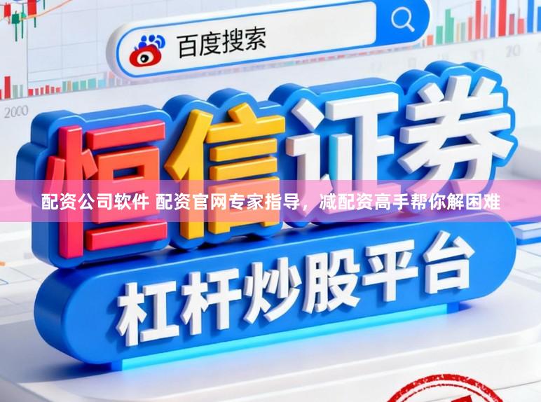配资公司软件 配资官网专家指导，减配资高手帮你解困难