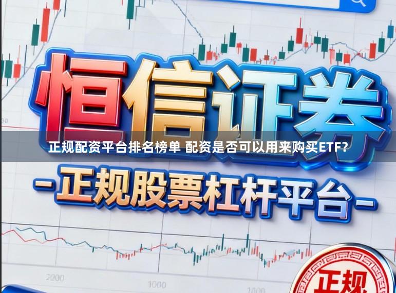 正规配资平台排名榜单 配资是否可以用来购买ETF？
