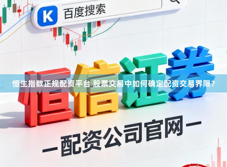 恒生指数正规配资平台 股票交易中如何确定配资交易界限？