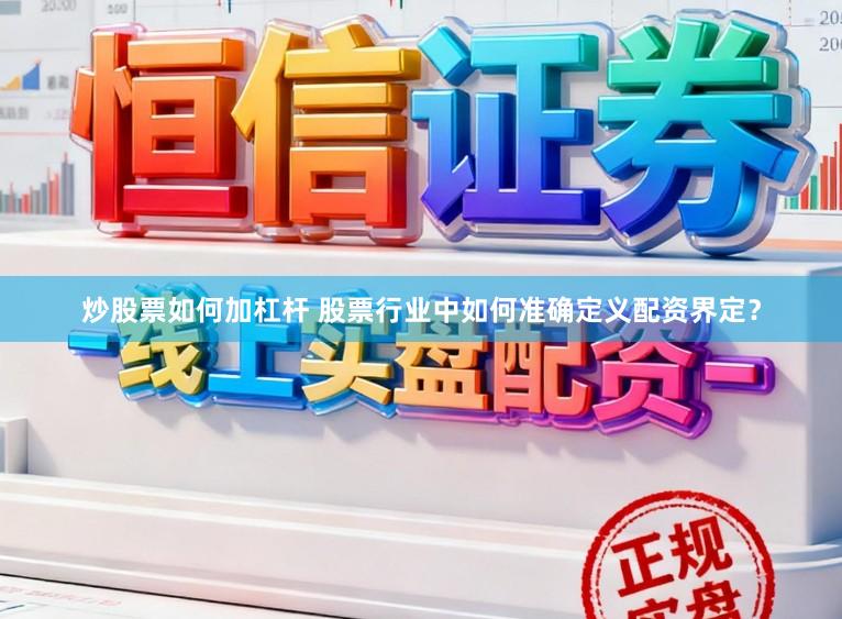 炒股票如何加杠杆 股票行业中如何准确定义配资界定？