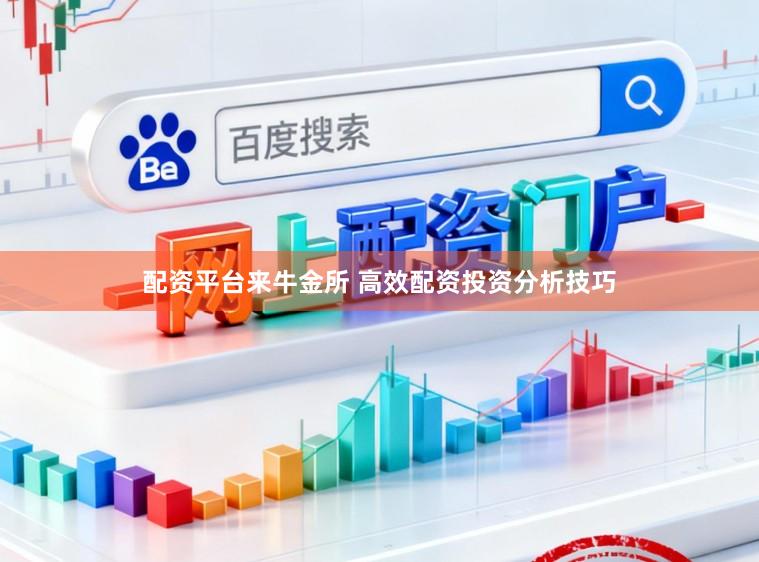 配资平台来牛金所 高效配资投资分析技巧