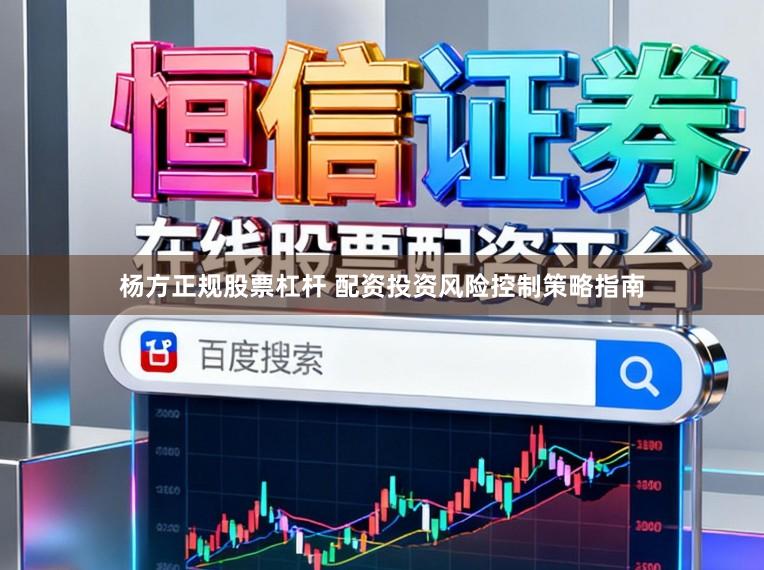 杨方正规股票杠杆 配资投资风险控制策略指南