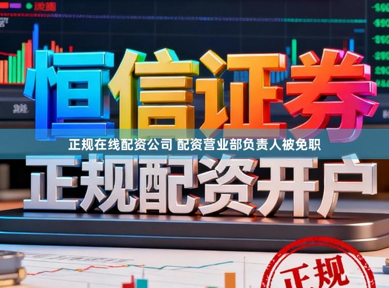 正规在线配资公司 配资营业部负责人被免职