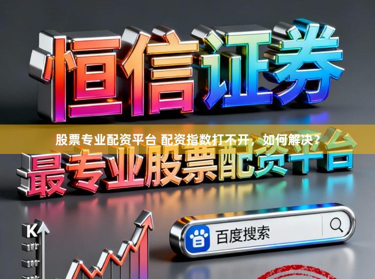 股票专业配资平台 配资指数打不开，如何解决？