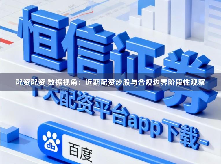 配资配资 数据视角：近期配资炒股与合规边界阶段性观察