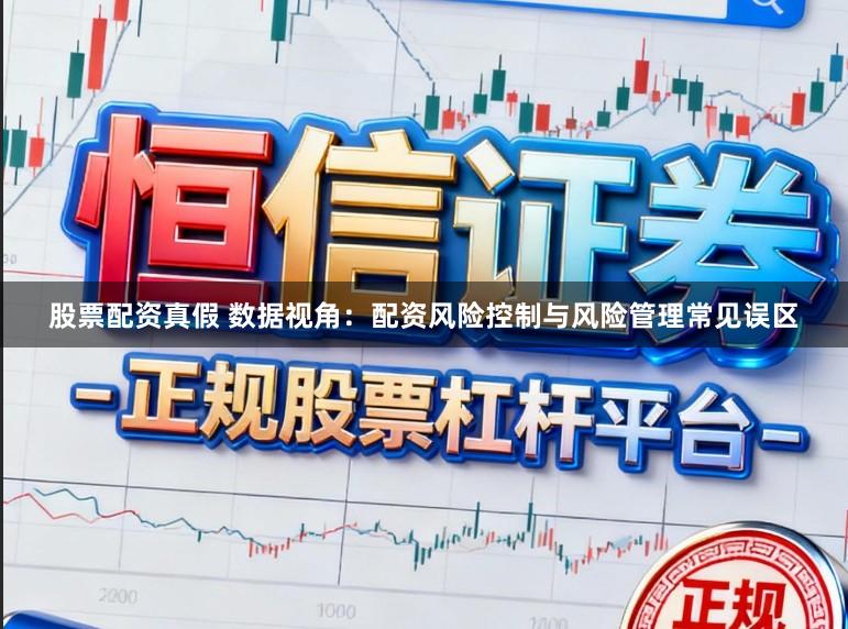 股票配资真假 数据视角：配资风险控制与风险管理常见误区