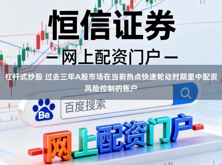 杠杆式炒股 过去三年A股市场在当前热点快速轮动时期里中配资风险控制的账户