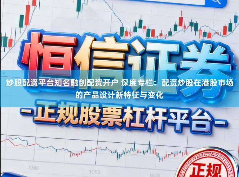 炒股配资平台知名融创配资开户 深度专栏：配资炒股在港股市场的产品设计新特征与变化