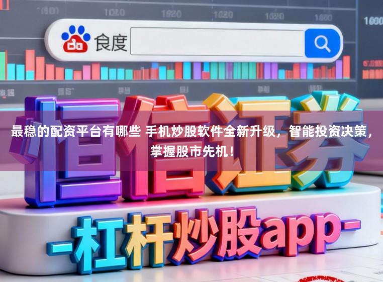 最稳的配资平台有哪些 手机炒股软件全新升级，智能投资决策，掌握股市先机！