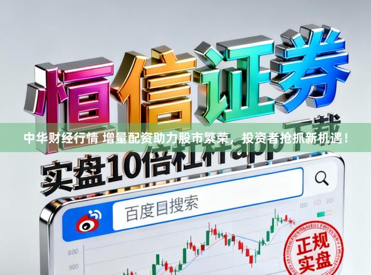 中华财经行情 增量配资助力股市繁荣，投资者抢抓新机遇！
