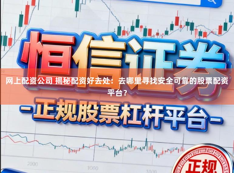 网上配资公司 揭秘配资好去处：去哪里寻找安全可靠的股票配资平台？