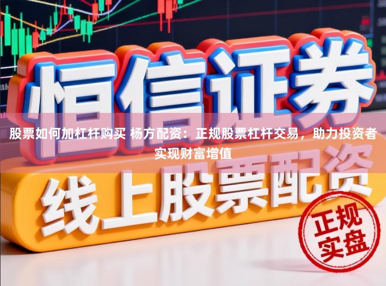 股票如何加杠杆购买 杨方配资：正规股票杠杆交易，助力投资者实现财富增值