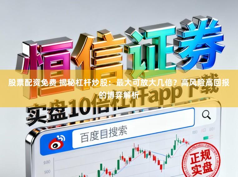 股票配资免费 揭秘杠杆炒股：最大可放大几倍？高风险高回报的博弈解析