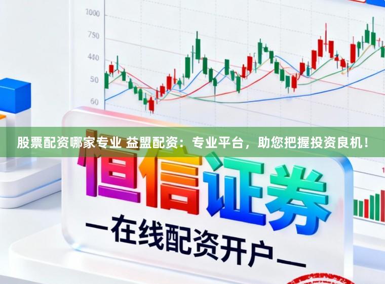 股票配资哪家专业 益盟配资：专业平台，助您把握投资良机！