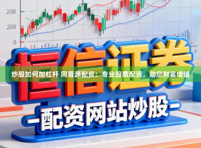 炒股如何加杠杆 同晋源配资：专业股票配资，助您财富增值