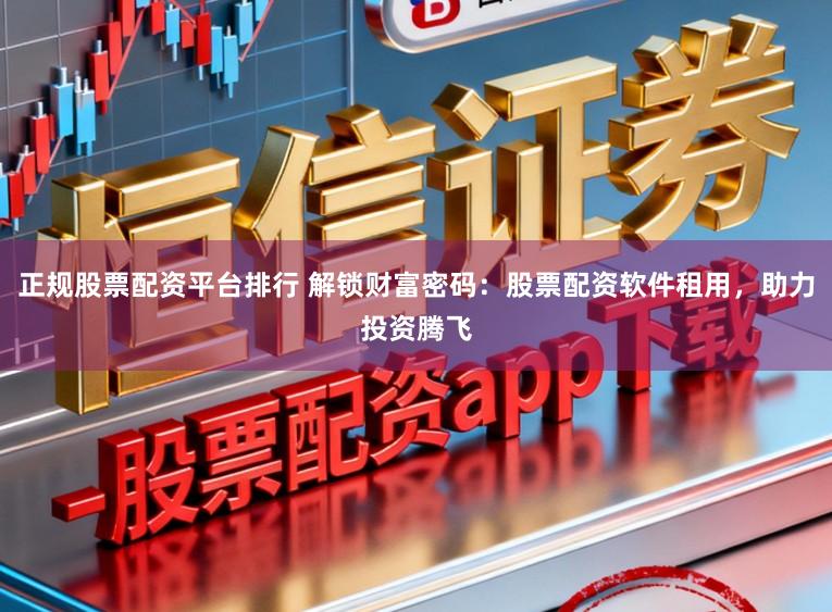 正规股票配资平台排行 解锁财富密码：股票配资软件租用，助力投资腾飞