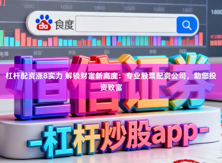 杠杆配资涨8实力 解锁财富新高度：专业股票配资公司，助您投资致富